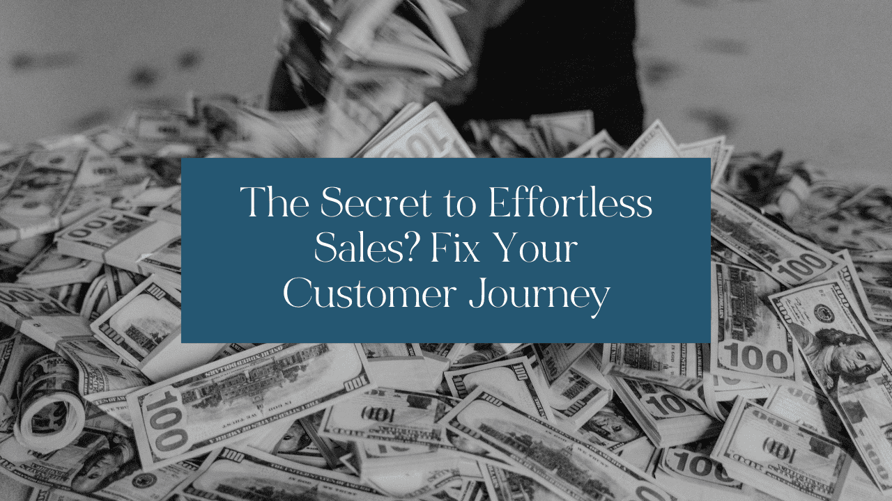 The Secret to Effortless Sales? Fix Your Customer Journey